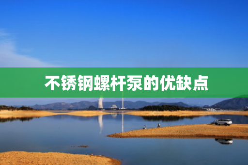  不锈钢螺杆泵的优缺点