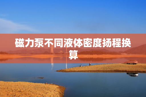 磁力泵不同液体密度扬程换算