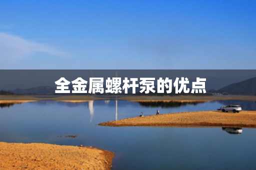  全金属螺杆泵的优点