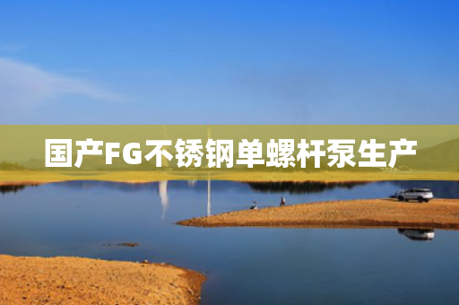 国产FG不锈钢单螺杆泵生产