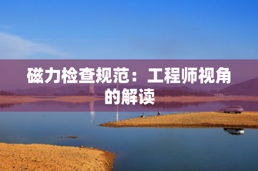 磁力检查规范：工程师视角的解读