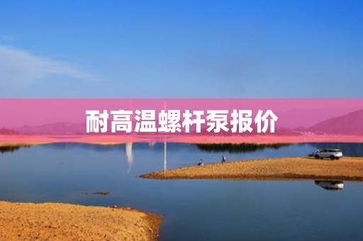 耐高温螺杆泵报价
