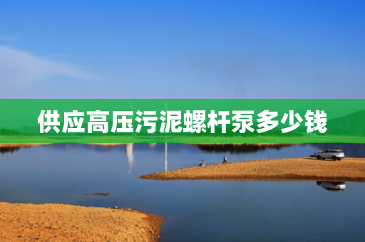 供应高压污泥螺杆泵多少钱