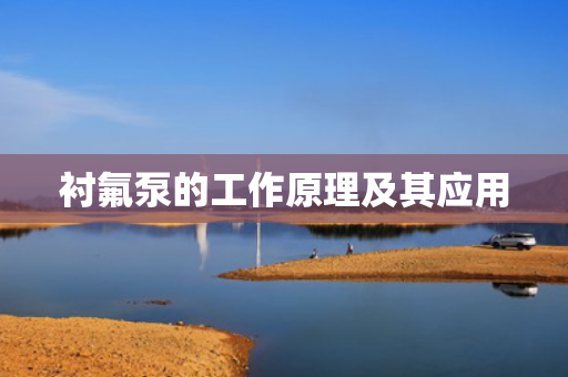 衬氟泵的工作原理及其应用