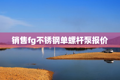 销售fg不锈钢单螺杆泵报价