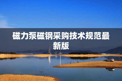 磁力泵磁钢采购技术规范最新版