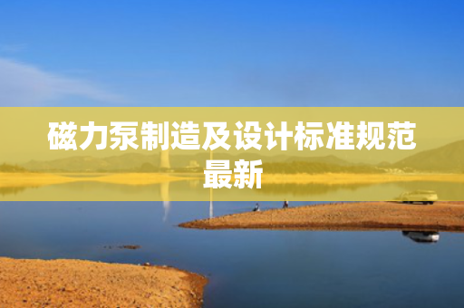磁力泵制造及设计标准规范最新