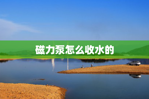 磁力泵怎么收水的
