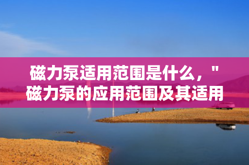 磁力泵适用范围是什么，