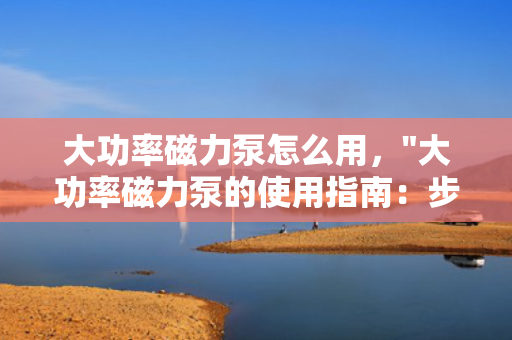 大功率磁力泵怎么用，
