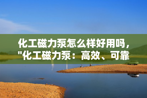 化工磁力泵怎么样好用吗，