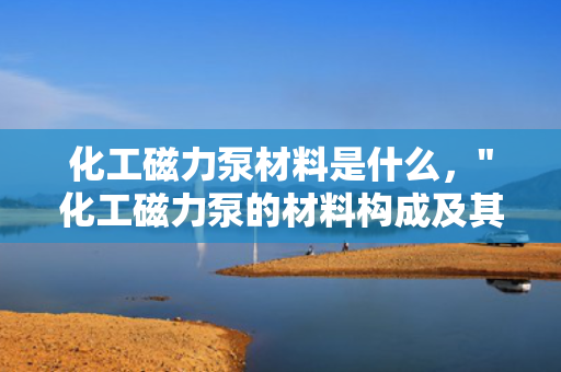 化工磁力泵材料是什么，