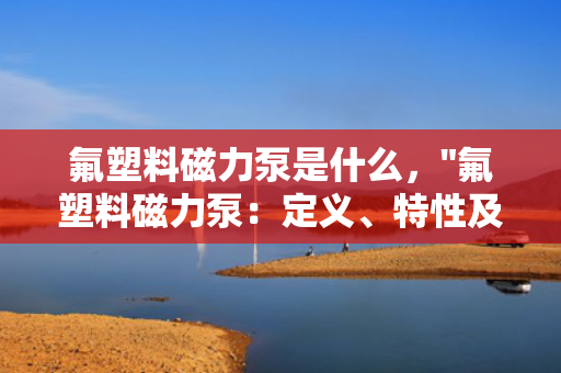 氟塑料磁力泵是什么，