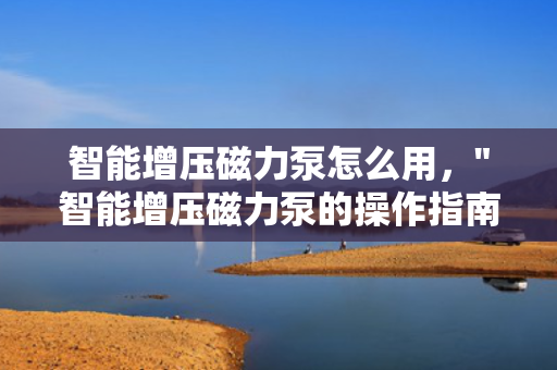 智能增压磁力泵怎么用，