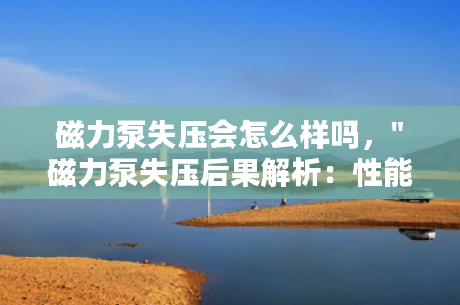 磁力泵失压会怎么样吗，