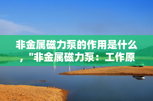 非金属磁力泵的作用是什么，
