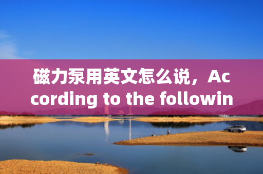 磁力泵用英文怎么说，According to the following content, as long as you directly generate 1 title, only 1 title is required，magnetic pump
