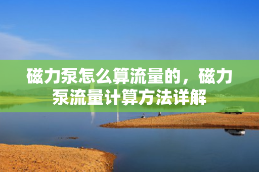 磁力泵怎么算流量的，磁力泵流量计算方法详解