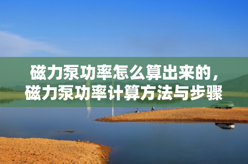 磁力泵功率怎么算出来的，磁力泵功率计算方法与步骤解析