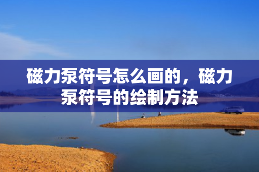 磁力泵符号怎么画的，磁力泵符号的绘制方法