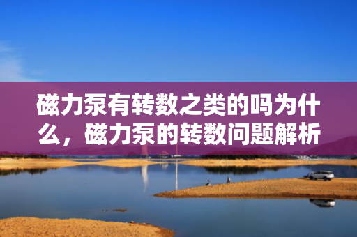 磁力泵有转数之类的吗为什么，磁力泵的转数问题解析：是否存在转数及其原因探讨