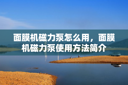 面膜机磁力泵怎么用，面膜机磁力泵使用方法简介