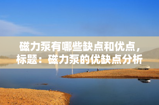 磁力泵有哪些缺点和优点，标题：磁力泵的优缺点分析