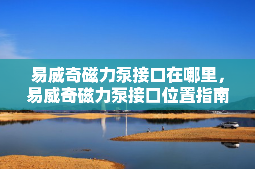易威奇磁力泵接口在哪里，易威奇磁力泵接口位置指南