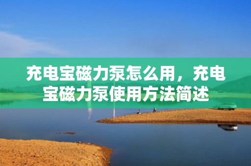 充电宝磁力泵怎么用，充电宝磁力泵使用方法简述