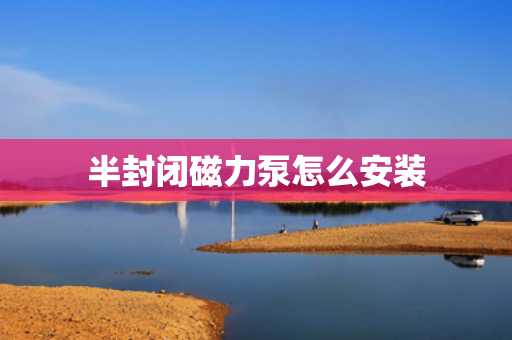 半封闭磁力泵怎么安装