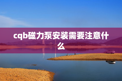 cqb磁力泵安装需要注意什么