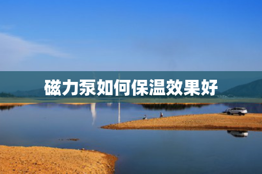 磁力泵如何保温效果好