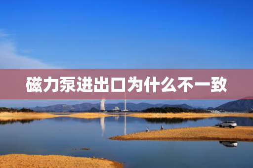 磁力泵进出口为什么不一致