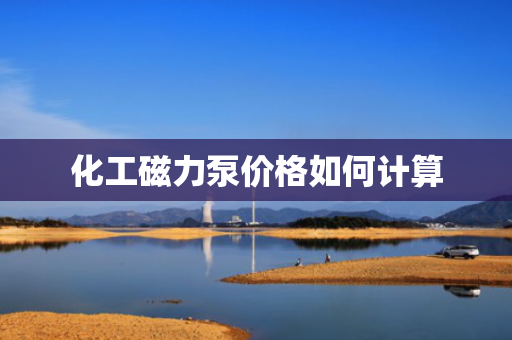 化工磁力泵价格如何计算