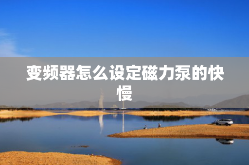 变频器怎么设定磁力泵的快慢