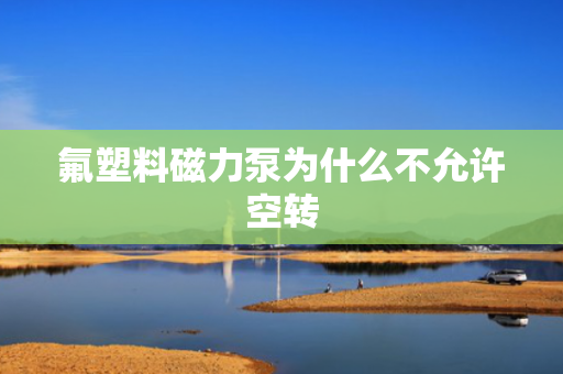 氟塑料磁力泵为什么不允许空转