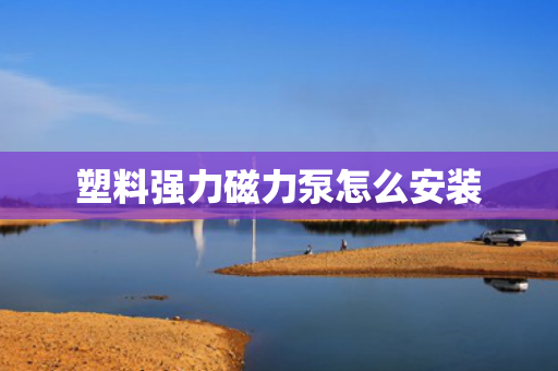 塑料强力磁力泵怎么安装