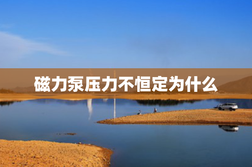 磁力泵压力不恒定为什么