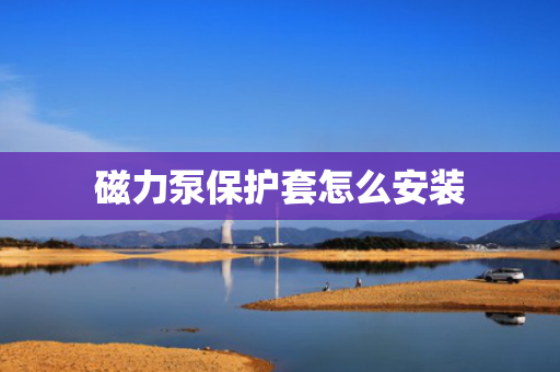 磁力泵保护套怎么安装