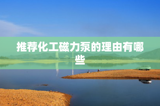 推荐化工磁力泵的理由有哪些