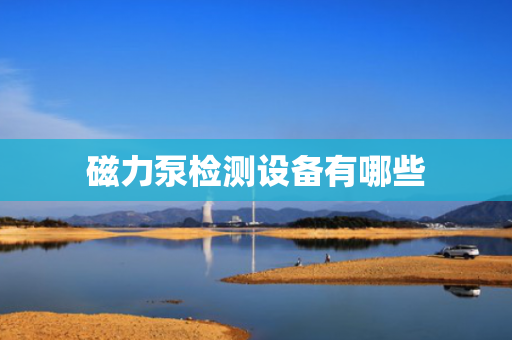 磁力泵检测设备有哪些