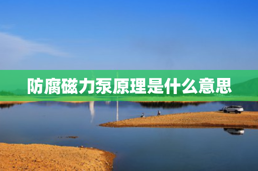 防腐磁力泵原理是什么意思