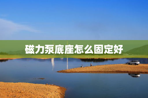 磁力泵底座怎么固定好