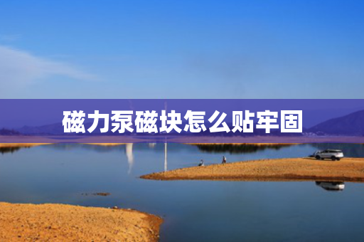 磁力泵磁块怎么贴牢固