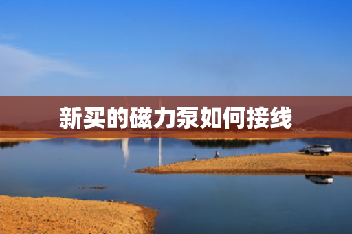 新买的磁力泵如何接线