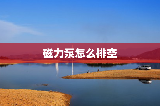 磁力泵怎么排空
