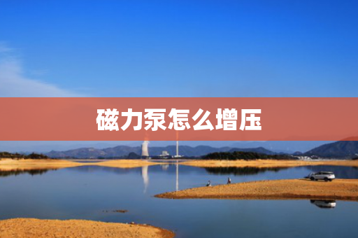 磁力泵怎么增压