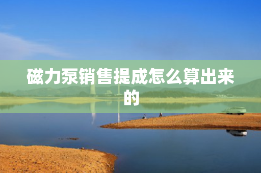 磁力泵销售提成怎么算出来的