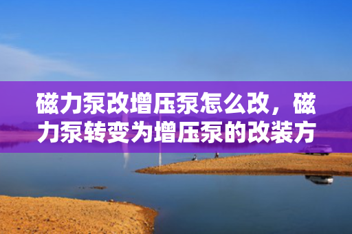 磁力泵改增压泵怎么改，磁力泵转变为增压泵的改装方法