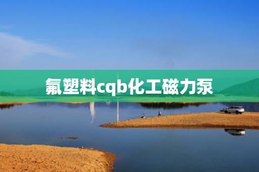 氟塑料cqb化工磁力泵